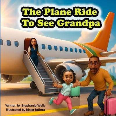 The Plane Ride To See Grandpa by Wells, Stephanie