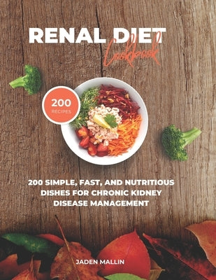 Renal Diet Cookbook: 200 Simple, Fast, and Nutritious Dishes for Chronic Kidney Disease Management by Mallin, Jaden