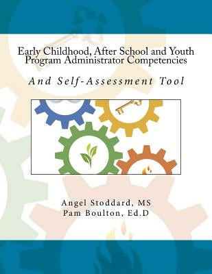 Early Childhood, After School and Youth Program Administrator Competencies: And Self-Assessment Tool by Boulton Ed D., Pam