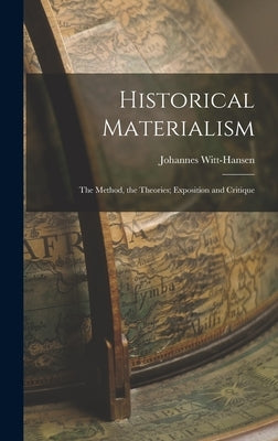 Historical Materialism: the Method, the Theories; Exposition and Critique by Witt-Hansen, Johannes 1908-