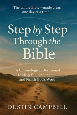 Step by Step Through the Bible: A Chronological Devotional to Help You Understand and Finish God's Word by Campbell, Dustin M.