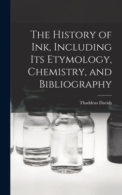 The History of ink, Including its Etymology, Chemistry, and Bibliography by Davids, Thaddeus