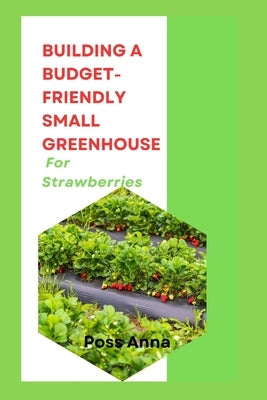 Building A Budget-Friendly Small Greenhouse For Strawberries by Anna, Poss