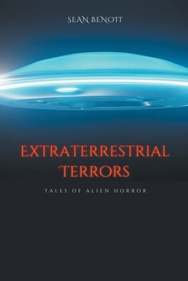Extraterrestrial Terrors: Tales of Alien Horror by Benoit, Sean