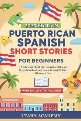 Puerto Rican Spanish Short Stories for Beginners: 15 Bilingual Short Stories in Spanish and English to Read and Learn in Just 20 Fun Minutes a Day by Academy, Learn