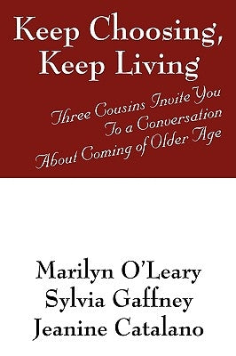Keep Choosing, Keep Living: Three Cousins Invite You To a Conversation About Coming of Older Age by O'Leary, Marilyn