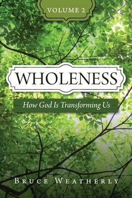 Wholeness, Volume 2: How God Is Transforming Us by Weatherly, Bruce