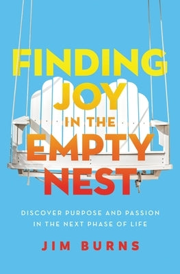 Finding Joy in the Empty Nest: Discover Purpose and Passion in the Next Phase of Life by Burns Ph. D., Jim
