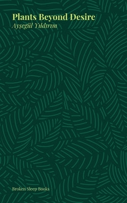 Plants Beyond Desire by Yildirim, Aysegul