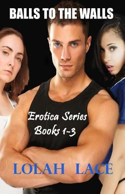 Balls To The Walls Erotica Series Books 1-3 by Lace, Lolah