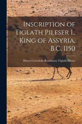 Inscription of Tiglath Pileser I., King of Assyria, B.C. 1150 by Henry Creswicke Rawlinson, Tiglath-Pi