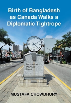 Birth of Bangladesh as Canada Walks a Diplomatic Tightrope by Chowdhury, Mustafa