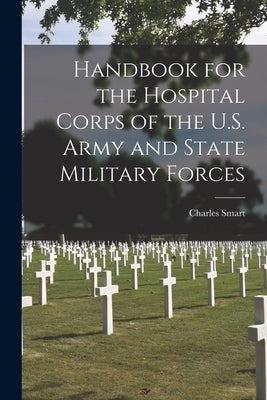 Handbook for the Hospital Corps of the U.S. Army and State Military Forces by Smart, Charles 1841-1905