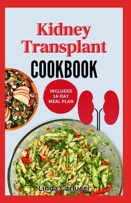 Kidney Transplant Cookbook: Simple Tasty Low Sodium Low Potassium Diet Recipes and Meal Plan to Improve Renal Function Before & After Kidney Transplan by Carlucci, Linda