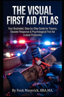 The Visual First Aid Atlas: Your Illustrated, Step-by-Step Guide for Trauma, Disaster Response & Psychological First Aid (Latest Protocols) by Ngalla, Felix