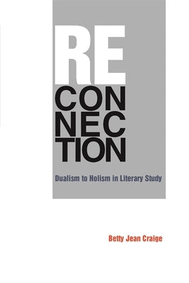 Reconnection: Dualism to Holism in Literary Study by Craige, Betty Jean