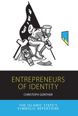 Entrepreneurs of Identity: The Islamic State's Symbolic Repertoire by Günther, Christoph