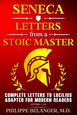 Seneca - Letters from a Stoic Master: Complete Letters to Lucilius Adapted for Modern Readers (Letters 1 - 124) by Belanger, Philippe