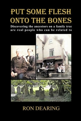 Put Some Flesh onto the Bones: Discovering the ancestors on a family tree are real people who can be related to by Dearing, Ron