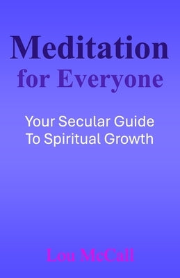 Meditation for Everyone: Your Secular Guide to Spiritual Growth by McCall, Lou