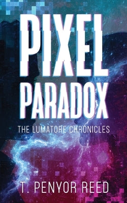Pixel Paradox: The Lumatore Chronicles by Reed, T. Penyor