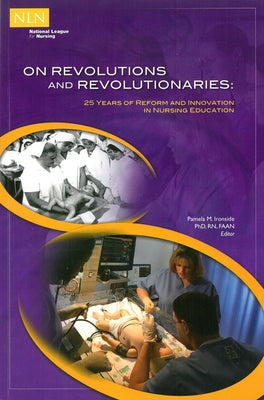 On Revolutions and Revolutionaries: 25 Years of Reform and Innovation in Nursing Education by Ironside, Pamela