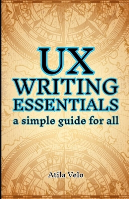 UX Writing Essentials: A Simple Guide for All by Velo, Atila