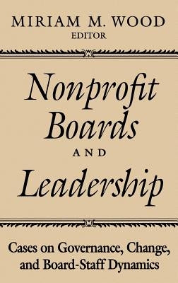 Nonprofit Boards and Leadership: Cases on Governance, Change, and Board-Staff Dynamics by Wood, Miriam M.