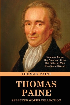 Thomas Paine Selected Works collection: Common Sense, The American Crisis, The Rights of Man, The Age of Reason by Paine, Thomas