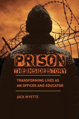 Prison: The Inside Story: Transforming Lives as an Officer and Educator by Myette, Jack