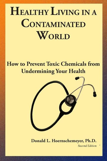 Healthy Living in a Contaminated World: How to prevent toxic chemicals from undermining your health by Hoernschemeyer, Donald L.