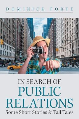 In Search of Public Relations: Some Short Stories & Tall Tales by Forte, Dominick