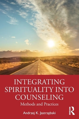 Integrating Spirituality Into Counseling: Methods and Practices by Jastrzębski, Andrzej K.