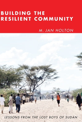 Building the Resilient Community: Lessons from the Lost Boys of Sudan by Holton, M. Jan