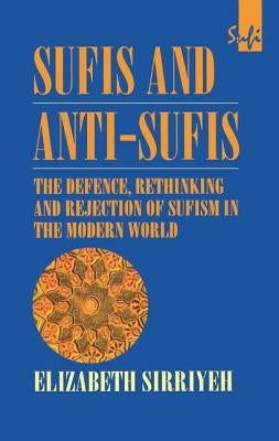 Sufis and Anti-Sufis: The Defence, Rethinking and Rejection of Sufism in the Modern World by Sirriyeh, Elizabeth