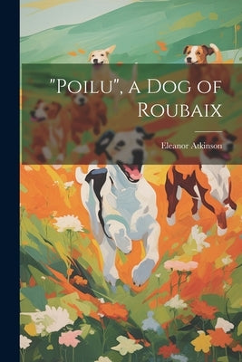 "Poilu", a Dog of Roubaix by Atkinson, Eleanor