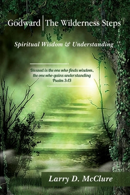 Godward The Wilderness Steps: Spiritual Wisdom and Understanding by McClure, Larry D.