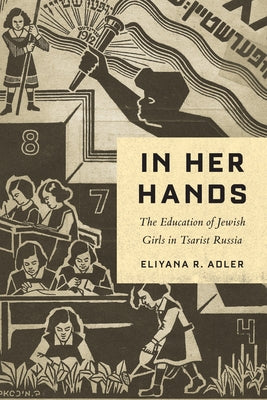 In Her Hands: The Education of Jewish Girls in Tsarist Russia by Adler, Eliyana R.