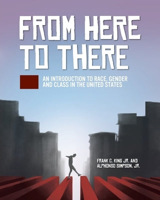 From Here to There: An Introduction to Race, Gender, and Class in the United States by King, Frank C., Jr.