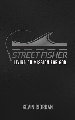 Street Fisher: Living on Mission for God by Riordan, Kevin
