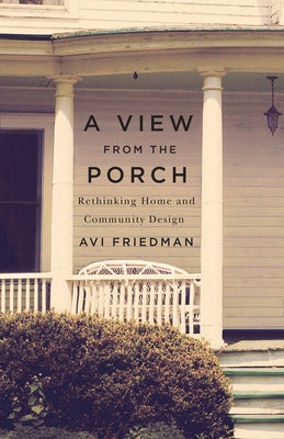 A View from the Porch: Rethinking Home and Community Design by Friedman, Avi