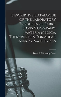 Descriptive Catalogue of the Laboratory Products of Parke, Davis & Company. Materia Medica, Therapeutics, Formulae, Approximate Prices by Parke, Davis &. Company