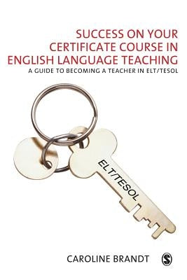Success on your Certificate Course in English Language Teaching: A guide to becoming a teacher in ELT/TESOL by Brandt, Caroline