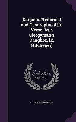 Enigmas Historical and Geographical [In Verse] by a Clergyman's Daughter [E. Hitchener] by Hitchener, Elizabeth
