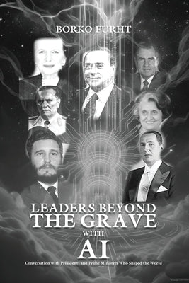 Leaders Beyond the Grave with AI: Conversations with Presidents and Prime Ministers Who Shaped the World by Furht, Borko
