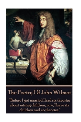 The Poetry of John Wilmot: "Before I got married I had six theories about raising children; now, I have six children and no theories." by Wilmot, John