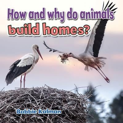 How and Why Do Animals Build Homes? by Kalman, Bobbie