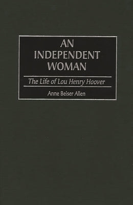 An Independent Woman: The Life of Lou Henry Hoover by Allen, Anne B.