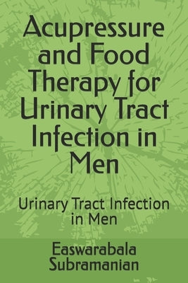 Acupressure and Food Therapy for Urinary Tract Infection in Men: Urinary Tract Infection in Men by Subramanian, Easwarabala