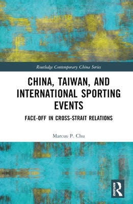 China, Taiwan, and International Sporting Events: Face-Off in Cross-Strait Relations by Chu, Marcus P.